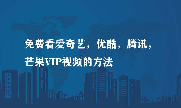免费看爱奇艺，优酷，腾讯，芒果VIP视频的方法