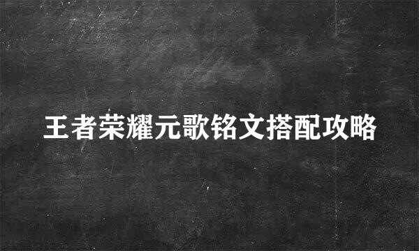 王者荣耀元歌铭文搭配攻略