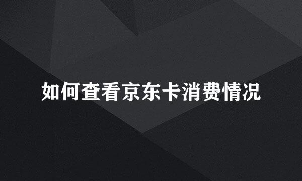 如何查看京东卡消费情况