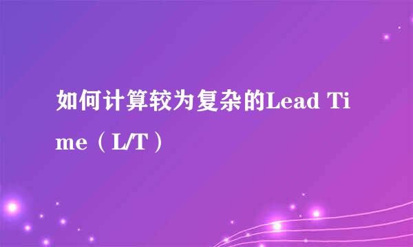 如何计算较为复杂的Lead Time（L/T）