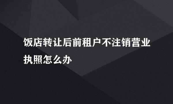 饭店转让后前租户不注销营业执照怎么办