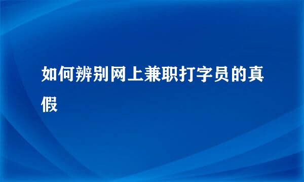 如何辨别网上兼职打字员的真假