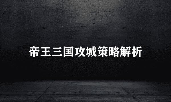 帝王三国攻城策略解析