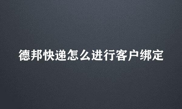 德邦快递怎么进行客户绑定