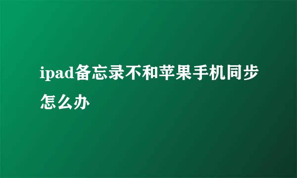 ipad备忘录不和苹果手机同步怎么办