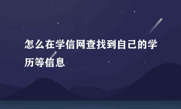 怎么在学信网查找到自己的学历等信息