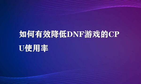 如何有效降低DNF游戏的CPU使用率