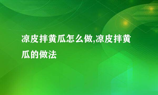 凉皮拌黄瓜怎么做,凉皮拌黄瓜的做法