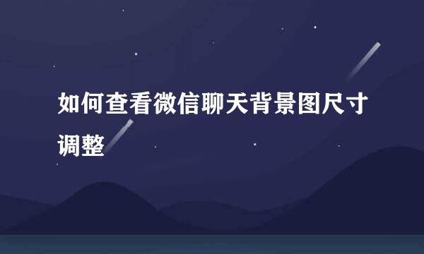 如何查看微信聊天背景图尺寸调整