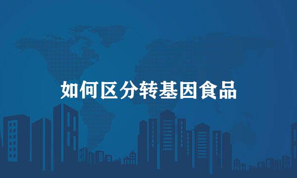 如何区分转基因食品