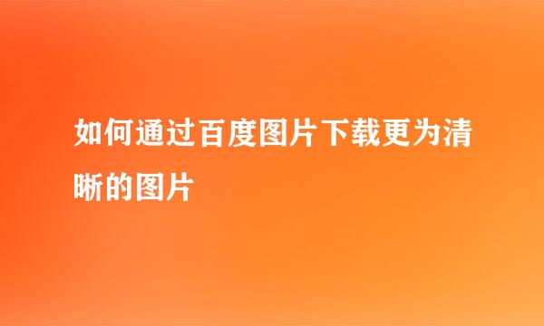 如何通过百度图片下载更为清晰的图片