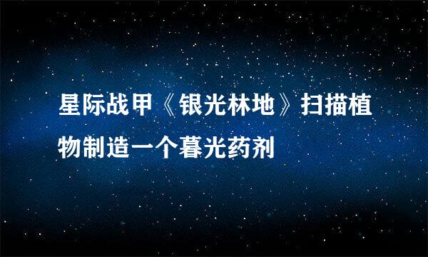 星际战甲《银光林地》扫描植物制造一个暮光药剂