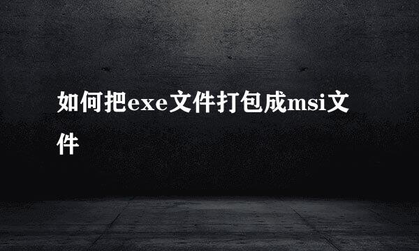 如何把exe文件打包成msi文件