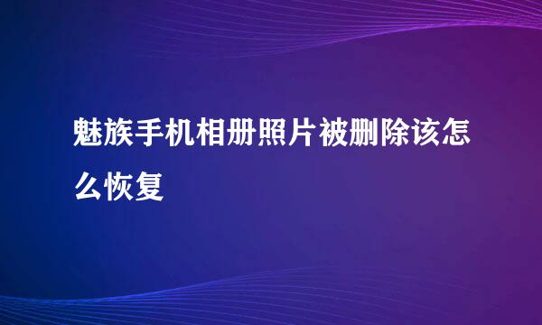 魅族手机相册照片被删除该怎么恢复