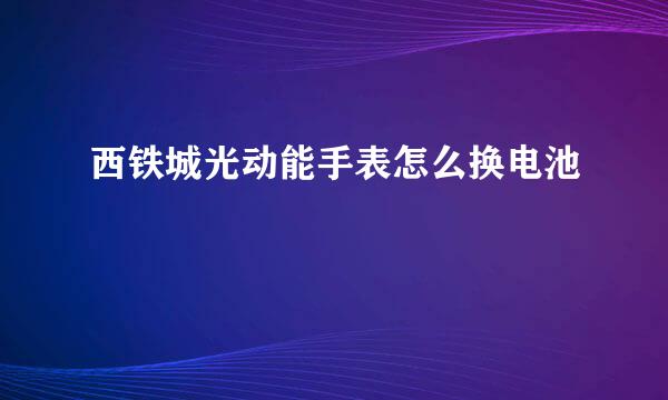 西铁城光动能手表怎么换电池