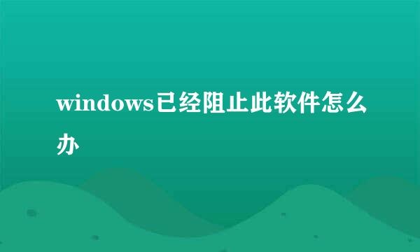 windows已经阻止此软件怎么办