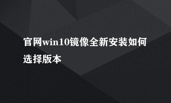 官网win10镜像全新安装如何选择版本
