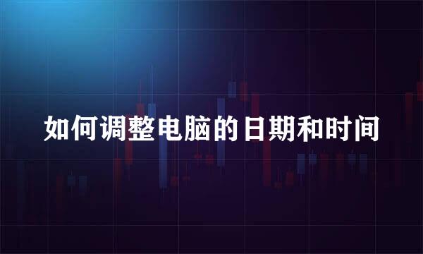 如何调整电脑的日期和时间