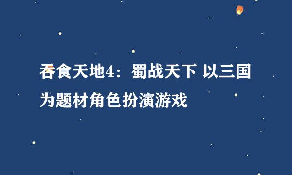 吞食天地4：蜀战天下 以三国为题材角色扮演游戏