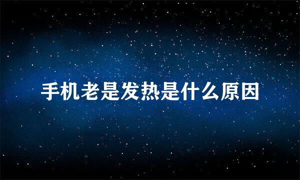 手机老是发热是什么原因