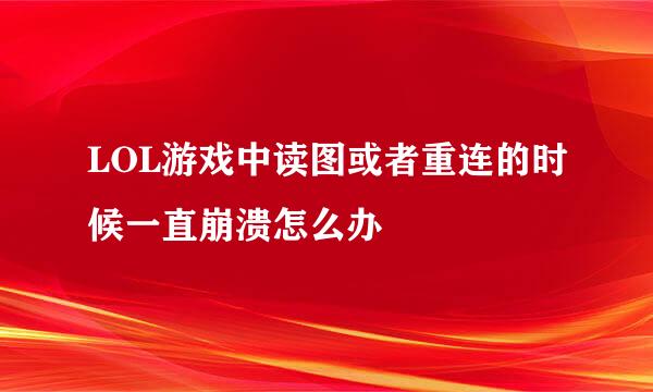 LOL游戏中读图或者重连的时候一直崩溃怎么办