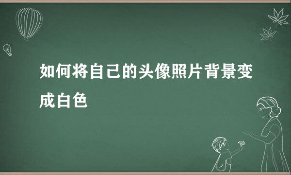 如何将自己的头像照片背景变成白色