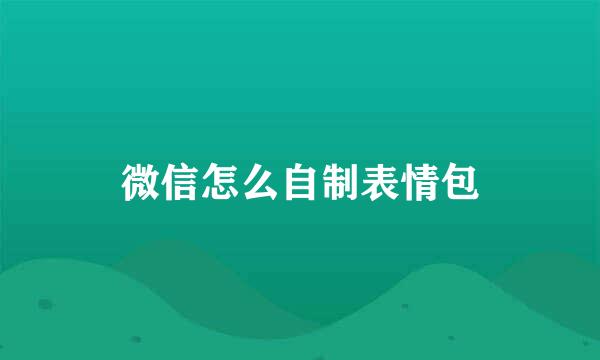 微信怎么自制表情包