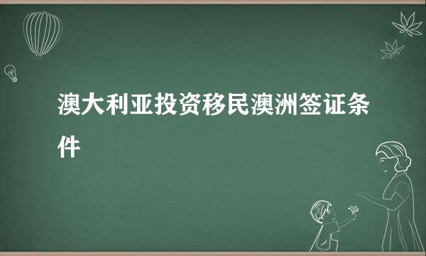 澳大利亚投资移民澳洲签证条件