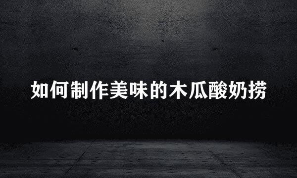 如何制作美味的木瓜酸奶捞