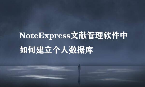 NoteExpress文献管理软件中如何建立个人数据库