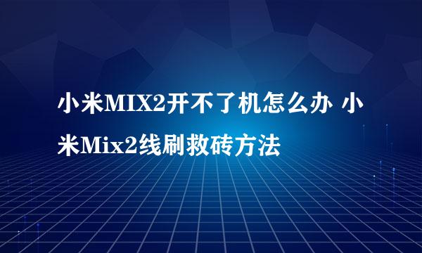 小米MIX2开不了机怎么办 小米Mix2线刷救砖方法