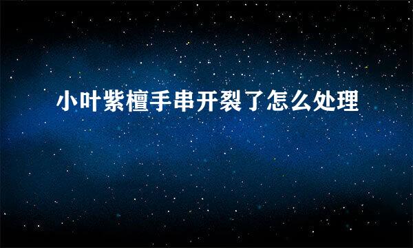 小叶紫檀手串开裂了怎么处理