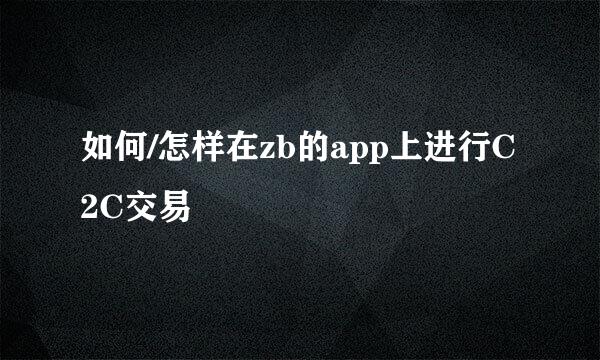 如何/怎样在zb的app上进行C2C交易