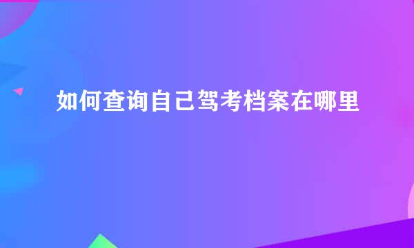如何查询自己驾考档案在哪里