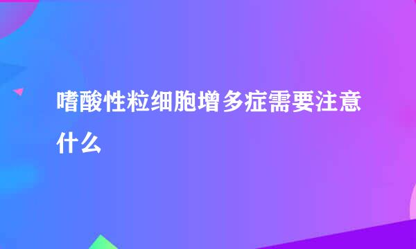 嗜酸性粒细胞增多症需要注意什么