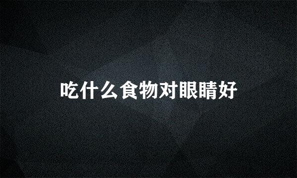 吃什么食物对眼睛好