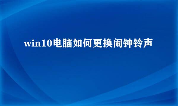 win10电脑如何更换闹钟铃声