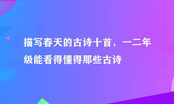 描写春天的古诗十首，一二年级能看得懂得那些古诗
