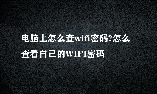 电脑上怎么查wifi密码?怎么查看自己的WIFI密码