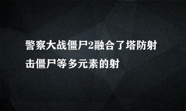 警察大战僵尸2融合了塔防射击僵尸等多元素的射