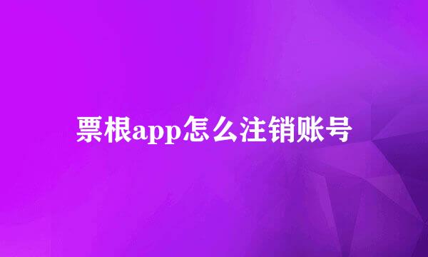 票根app怎么注销账号