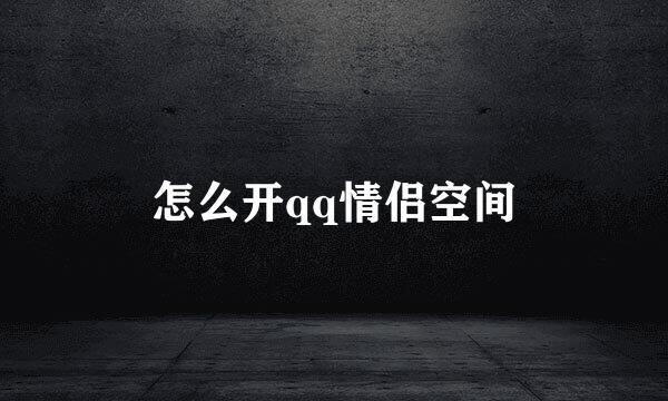 怎么开qq情侣空间