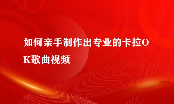 如何亲手制作出专业的卡拉OK歌曲视频