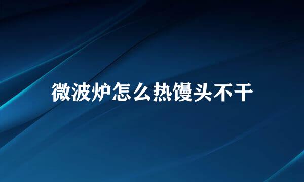 微波炉怎么热馒头不干