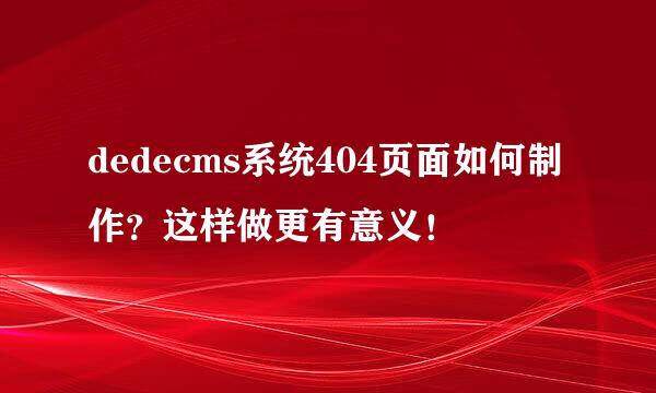 dedecms系统404页面如何制作？这样做更有意义！
