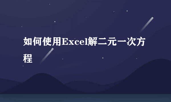 如何使用Excel解二元一次方程