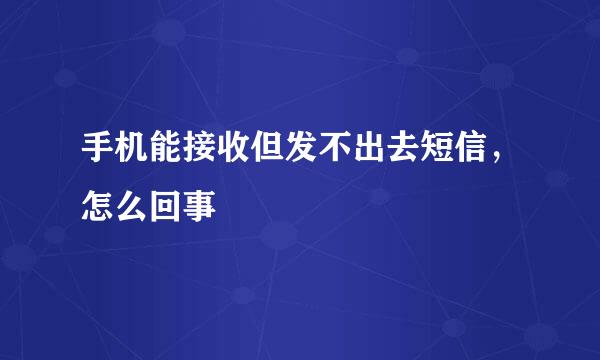 手机能接收但发不出去短信，怎么回事