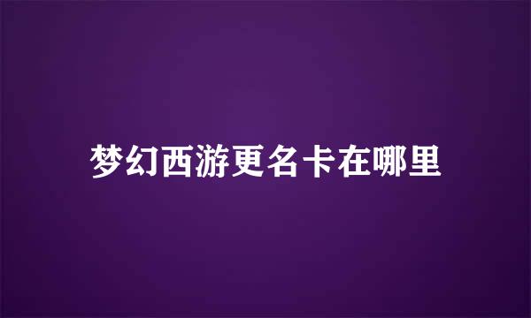 梦幻西游更名卡在哪里