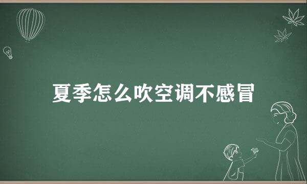 夏季怎么吹空调不感冒