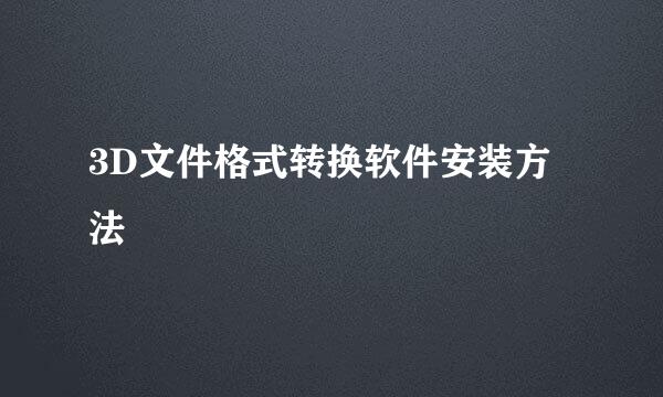3D文件格式转换软件安装方法